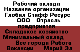 Рабочий склада › Название организации ­ Глобал Стафф Ресурс, ООО › Отрасль предприятия ­ Складское хозяйство › Минимальный оклад ­ 30 000 - Все города Работа » Вакансии   . Марий Эл респ.,Йошкар-Ола г.